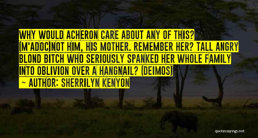 Sherrilyn Kenyon Quotes: Why Would Acheron Care About Any Of This? (m'adoc)not Him, His Mother. Remember Her? Tall Angry Blond Bitch Who Seriously