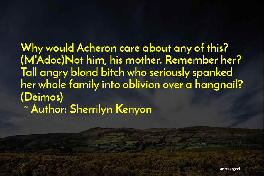 Sherrilyn Kenyon Quotes: Why Would Acheron Care About Any Of This? (m'adoc)not Him, His Mother. Remember Her? Tall Angry Blond Bitch Who Seriously