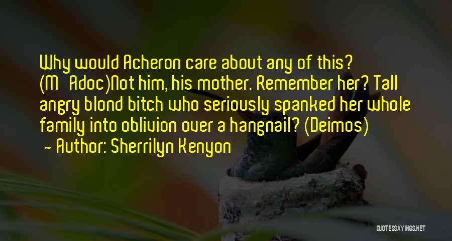 Sherrilyn Kenyon Quotes: Why Would Acheron Care About Any Of This? (m'adoc)not Him, His Mother. Remember Her? Tall Angry Blond Bitch Who Seriously