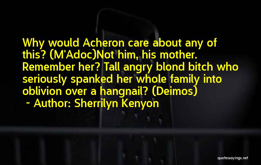 Sherrilyn Kenyon Quotes: Why Would Acheron Care About Any Of This? (m'adoc)not Him, His Mother. Remember Her? Tall Angry Blond Bitch Who Seriously