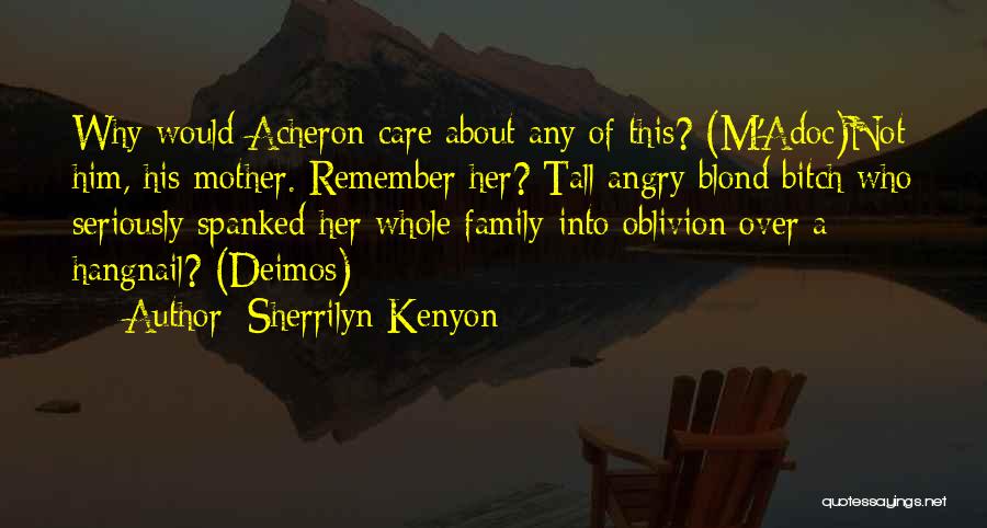 Sherrilyn Kenyon Quotes: Why Would Acheron Care About Any Of This? (m'adoc)not Him, His Mother. Remember Her? Tall Angry Blond Bitch Who Seriously