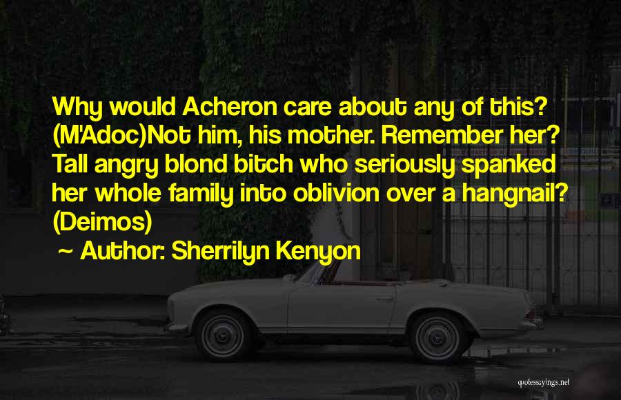 Sherrilyn Kenyon Quotes: Why Would Acheron Care About Any Of This? (m'adoc)not Him, His Mother. Remember Her? Tall Angry Blond Bitch Who Seriously