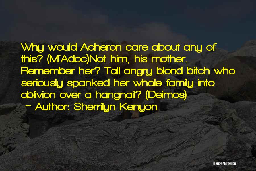 Sherrilyn Kenyon Quotes: Why Would Acheron Care About Any Of This? (m'adoc)not Him, His Mother. Remember Her? Tall Angry Blond Bitch Who Seriously