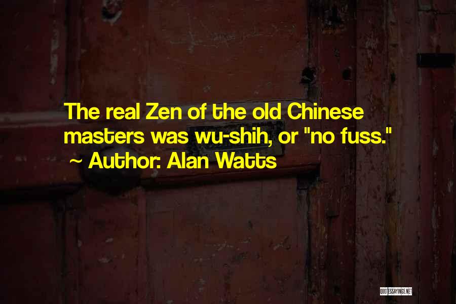 Alan Watts Quotes: The Real Zen Of The Old Chinese Masters Was Wu-shih, Or No Fuss.