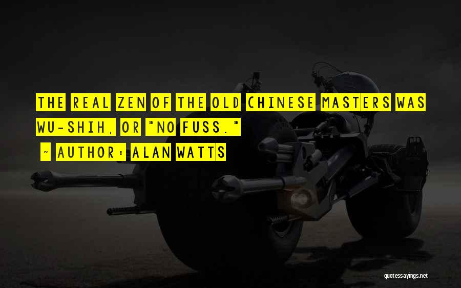 Alan Watts Quotes: The Real Zen Of The Old Chinese Masters Was Wu-shih, Or No Fuss.