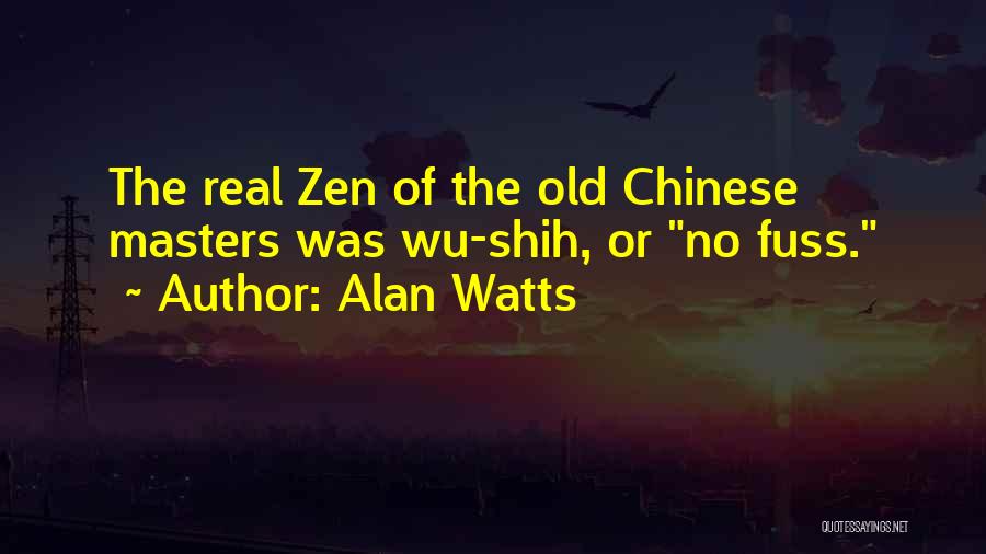 Alan Watts Quotes: The Real Zen Of The Old Chinese Masters Was Wu-shih, Or No Fuss.