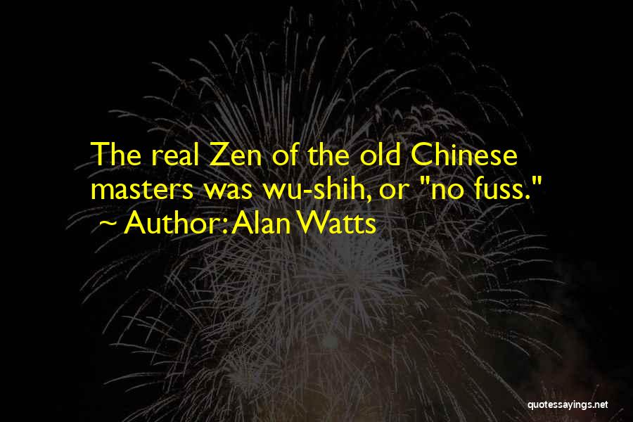 Alan Watts Quotes: The Real Zen Of The Old Chinese Masters Was Wu-shih, Or No Fuss.