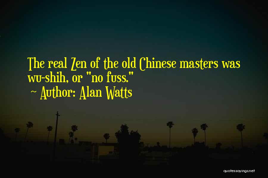 Alan Watts Quotes: The Real Zen Of The Old Chinese Masters Was Wu-shih, Or No Fuss.