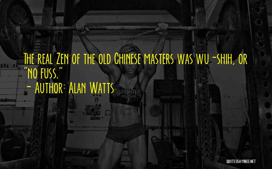 Alan Watts Quotes: The Real Zen Of The Old Chinese Masters Was Wu-shih, Or No Fuss.