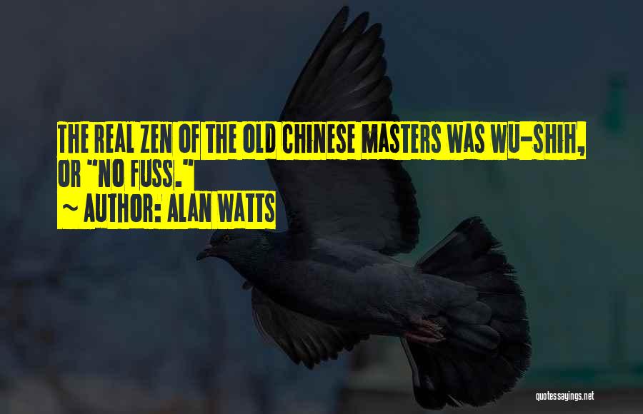 Alan Watts Quotes: The Real Zen Of The Old Chinese Masters Was Wu-shih, Or No Fuss.