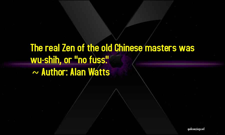 Alan Watts Quotes: The Real Zen Of The Old Chinese Masters Was Wu-shih, Or No Fuss.
