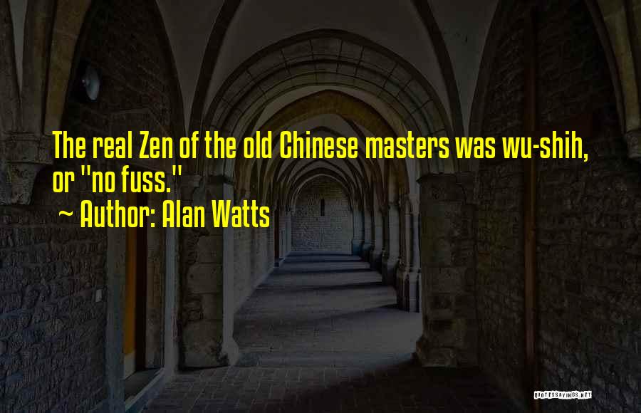 Alan Watts Quotes: The Real Zen Of The Old Chinese Masters Was Wu-shih, Or No Fuss.