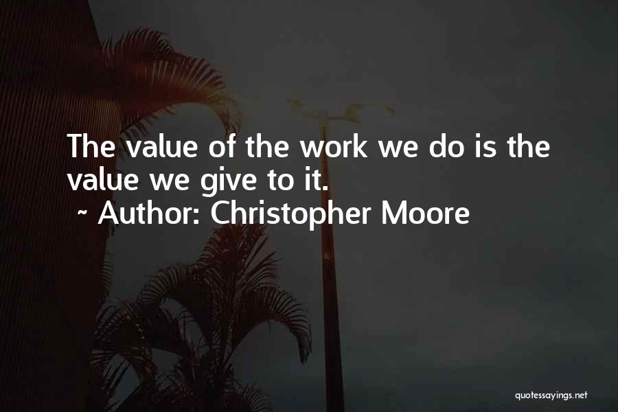 Christopher Moore Quotes: The Value Of The Work We Do Is The Value We Give To It.