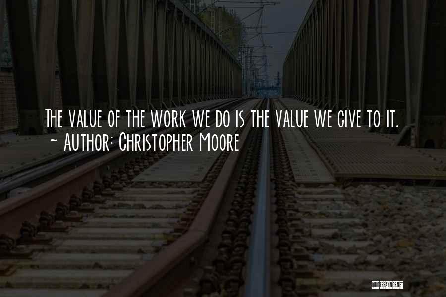 Christopher Moore Quotes: The Value Of The Work We Do Is The Value We Give To It.