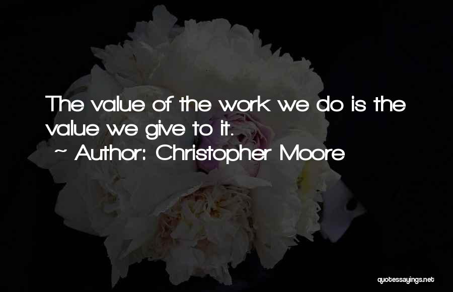 Christopher Moore Quotes: The Value Of The Work We Do Is The Value We Give To It.