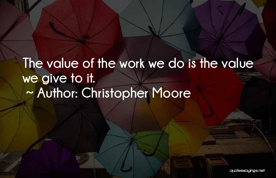 Christopher Moore Quotes: The Value Of The Work We Do Is The Value We Give To It.