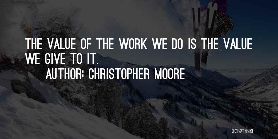 Christopher Moore Quotes: The Value Of The Work We Do Is The Value We Give To It.