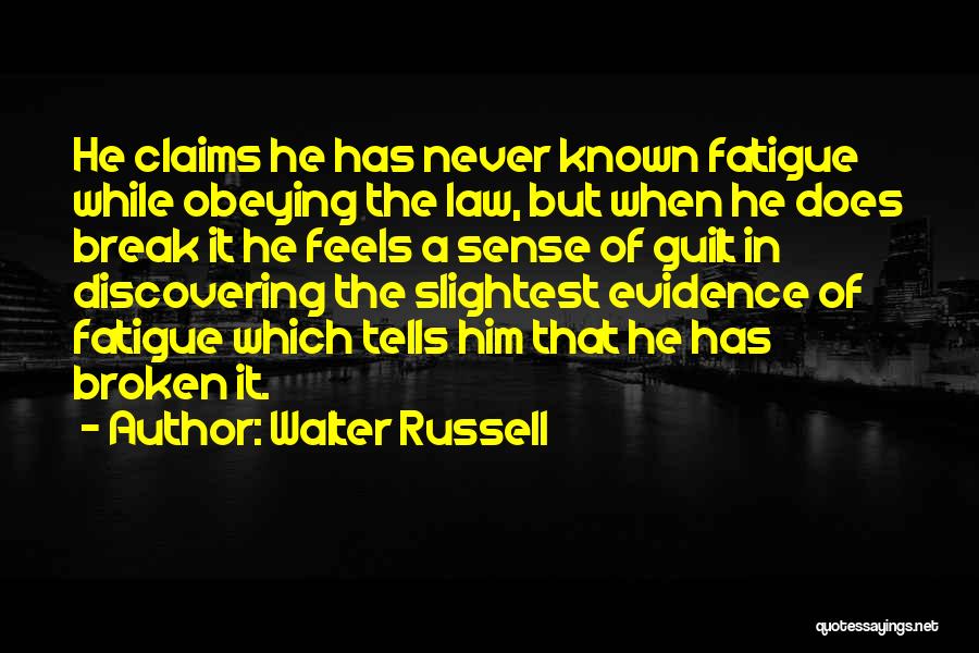 Walter Russell Quotes: He Claims He Has Never Known Fatigue While Obeying The Law, But When He Does Break It He Feels A