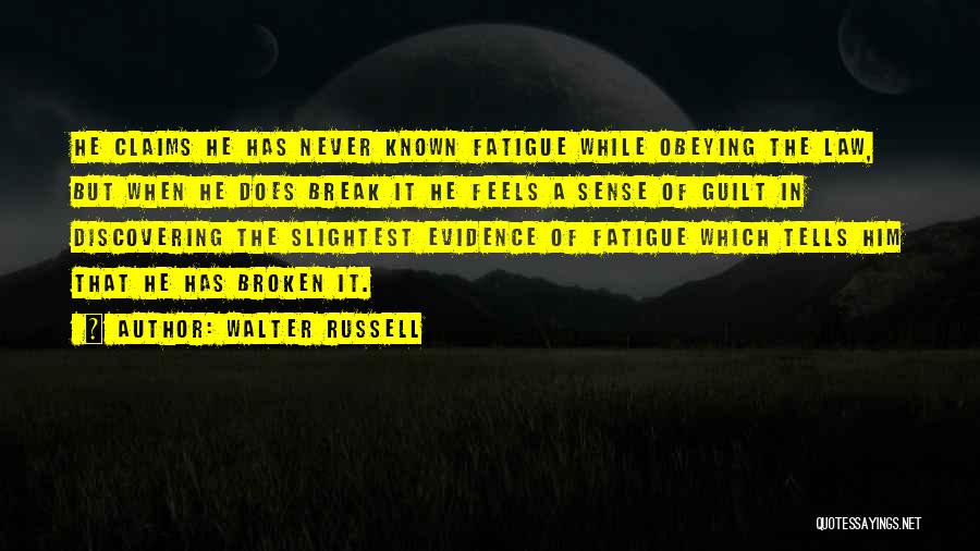 Walter Russell Quotes: He Claims He Has Never Known Fatigue While Obeying The Law, But When He Does Break It He Feels A