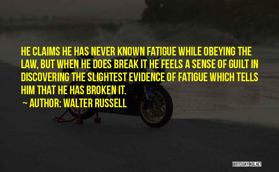 Walter Russell Quotes: He Claims He Has Never Known Fatigue While Obeying The Law, But When He Does Break It He Feels A
