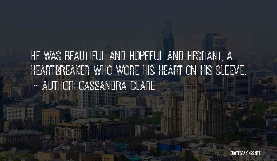 Cassandra Clare Quotes: He Was Beautiful And Hopeful And Hesitant, A Heartbreaker Who Wore His Heart On His Sleeve.