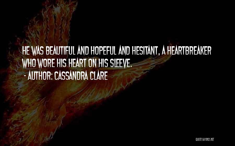 Cassandra Clare Quotes: He Was Beautiful And Hopeful And Hesitant, A Heartbreaker Who Wore His Heart On His Sleeve.