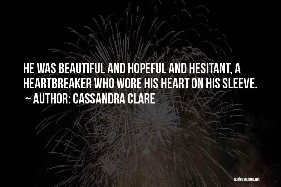 Cassandra Clare Quotes: He Was Beautiful And Hopeful And Hesitant, A Heartbreaker Who Wore His Heart On His Sleeve.