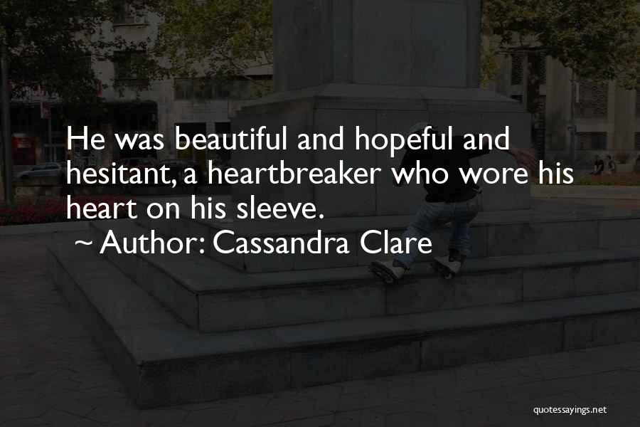 Cassandra Clare Quotes: He Was Beautiful And Hopeful And Hesitant, A Heartbreaker Who Wore His Heart On His Sleeve.