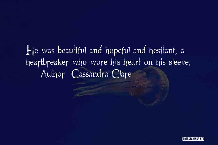 Cassandra Clare Quotes: He Was Beautiful And Hopeful And Hesitant, A Heartbreaker Who Wore His Heart On His Sleeve.