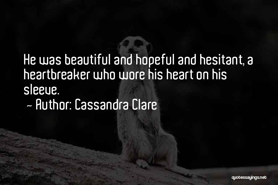 Cassandra Clare Quotes: He Was Beautiful And Hopeful And Hesitant, A Heartbreaker Who Wore His Heart On His Sleeve.