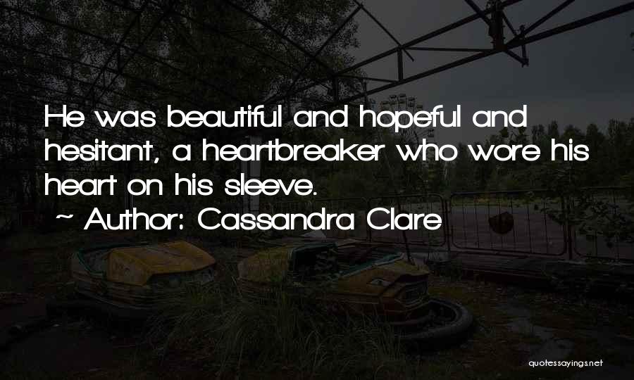 Cassandra Clare Quotes: He Was Beautiful And Hopeful And Hesitant, A Heartbreaker Who Wore His Heart On His Sleeve.