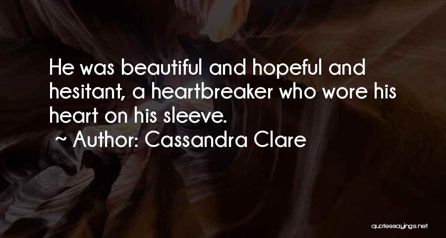 Cassandra Clare Quotes: He Was Beautiful And Hopeful And Hesitant, A Heartbreaker Who Wore His Heart On His Sleeve.