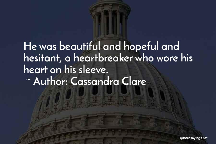 Cassandra Clare Quotes: He Was Beautiful And Hopeful And Hesitant, A Heartbreaker Who Wore His Heart On His Sleeve.