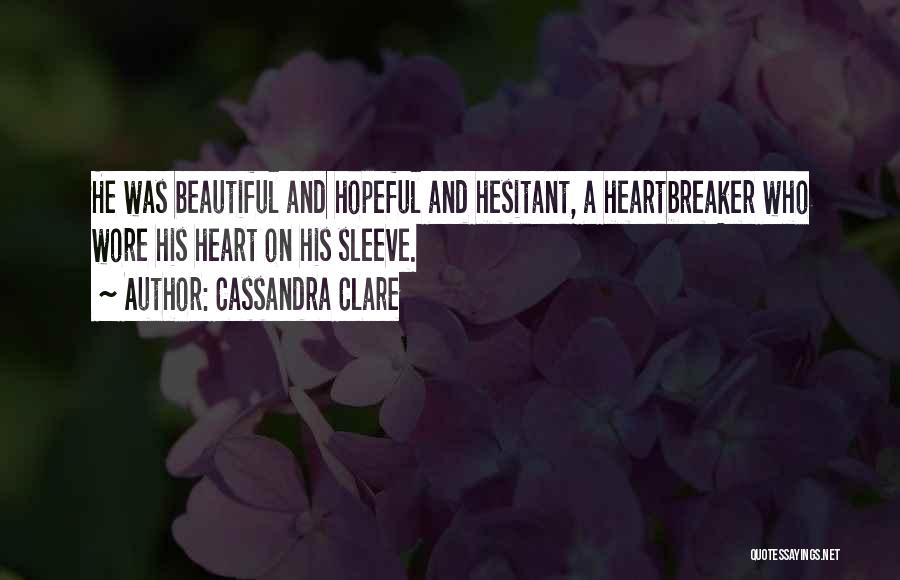 Cassandra Clare Quotes: He Was Beautiful And Hopeful And Hesitant, A Heartbreaker Who Wore His Heart On His Sleeve.