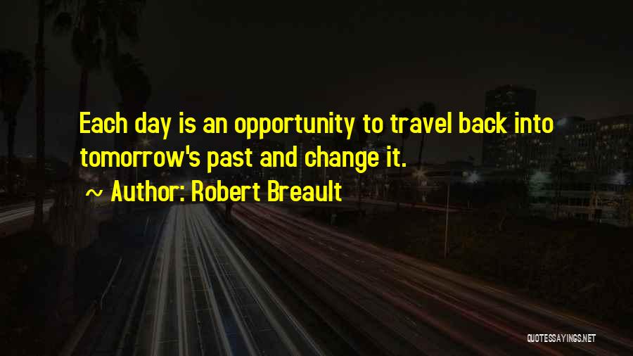 Robert Breault Quotes: Each Day Is An Opportunity To Travel Back Into Tomorrow's Past And Change It.