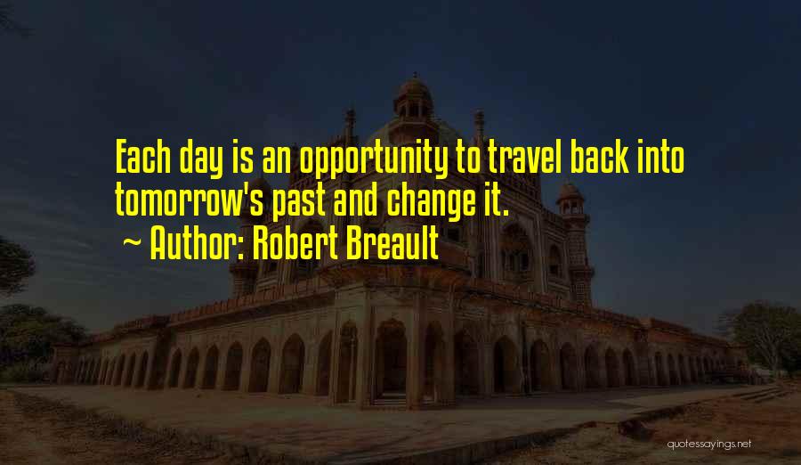 Robert Breault Quotes: Each Day Is An Opportunity To Travel Back Into Tomorrow's Past And Change It.