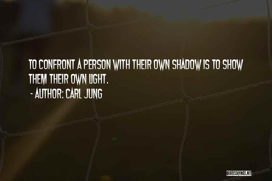 Carl Jung Quotes: To Confront A Person With Their Own Shadow Is To Show Them Their Own Light.