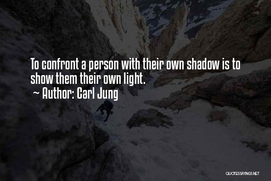 Carl Jung Quotes: To Confront A Person With Their Own Shadow Is To Show Them Their Own Light.