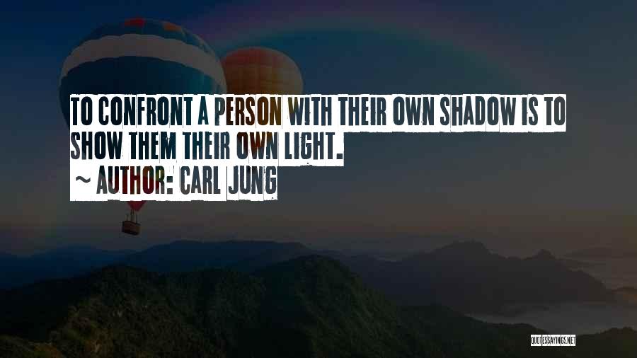 Carl Jung Quotes: To Confront A Person With Their Own Shadow Is To Show Them Their Own Light.