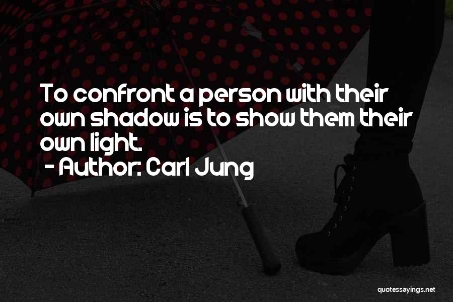 Carl Jung Quotes: To Confront A Person With Their Own Shadow Is To Show Them Their Own Light.
