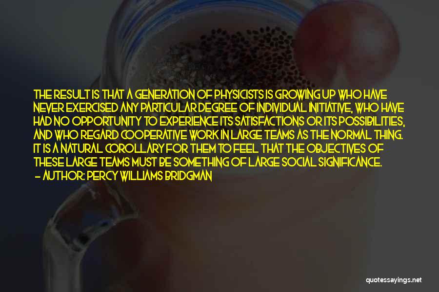 Percy Williams Bridgman Quotes: The Result Is That A Generation Of Physicists Is Growing Up Who Have Never Exercised Any Particular Degree Of Individual