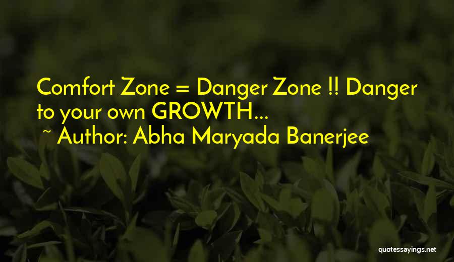 Abha Maryada Banerjee Quotes: Comfort Zone = Danger Zone !! Danger To Your Own Growth...
