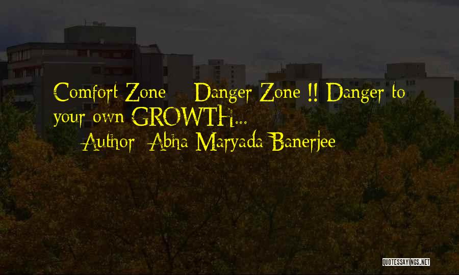 Abha Maryada Banerjee Quotes: Comfort Zone = Danger Zone !! Danger To Your Own Growth...
