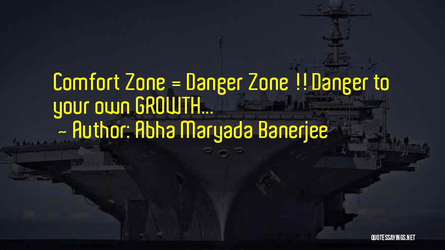Abha Maryada Banerjee Quotes: Comfort Zone = Danger Zone !! Danger To Your Own Growth...