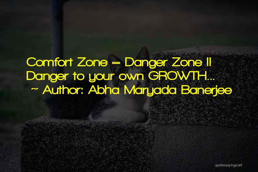 Abha Maryada Banerjee Quotes: Comfort Zone = Danger Zone !! Danger To Your Own Growth...