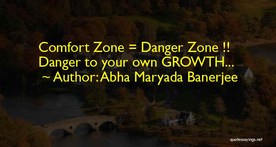 Abha Maryada Banerjee Quotes: Comfort Zone = Danger Zone !! Danger To Your Own Growth...