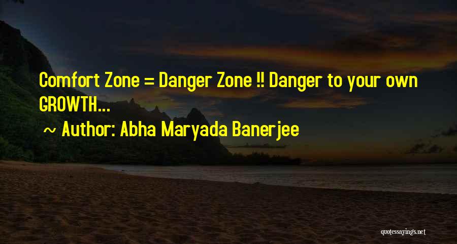 Abha Maryada Banerjee Quotes: Comfort Zone = Danger Zone !! Danger To Your Own Growth...