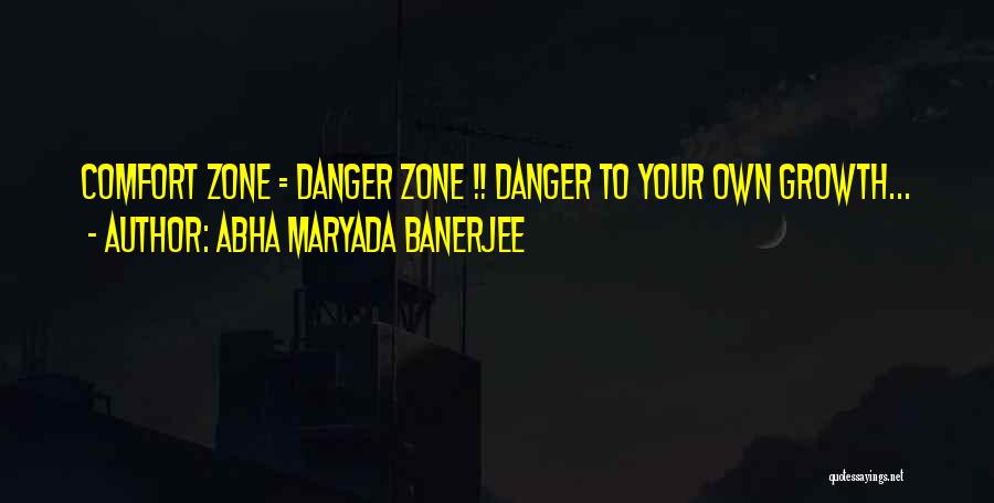 Abha Maryada Banerjee Quotes: Comfort Zone = Danger Zone !! Danger To Your Own Growth...