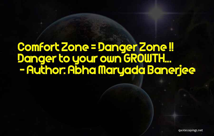 Abha Maryada Banerjee Quotes: Comfort Zone = Danger Zone !! Danger To Your Own Growth...