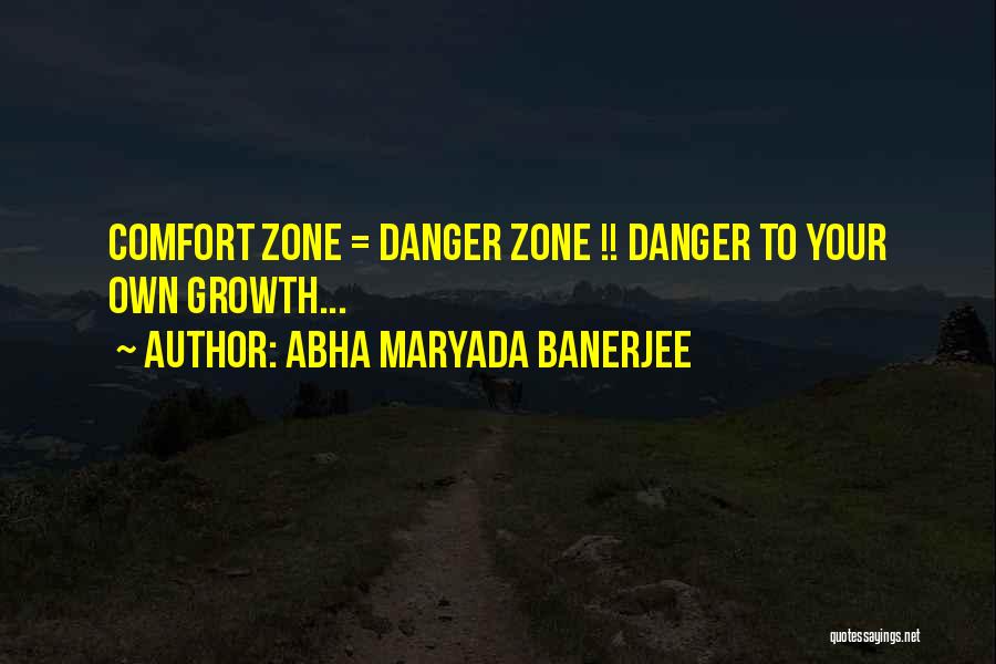 Abha Maryada Banerjee Quotes: Comfort Zone = Danger Zone !! Danger To Your Own Growth...